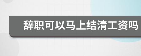 辭職可以馬上結(jié)清工資嗎