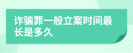 詐騙罪一般立案時(shí)間最長是多久