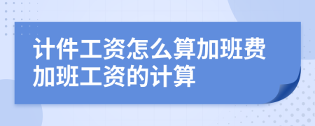計(jì)件工資怎么算加班費(fèi)加班工資的計(jì)算