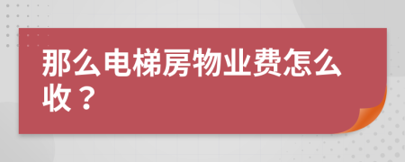 那么電梯房物業(yè)費怎么收？
