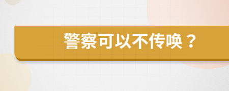 警察可以不傳喚？