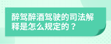 醉駕醉酒駕駛的司法解釋是怎么規(guī)定的？