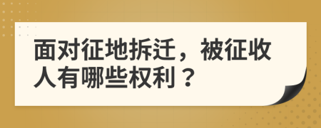 面對征地拆遷，被征收人有哪些權(quán)利？