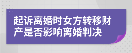 起訴離婚時(shí)女方轉(zhuǎn)移財(cái)產(chǎn)是否影響離婚判決