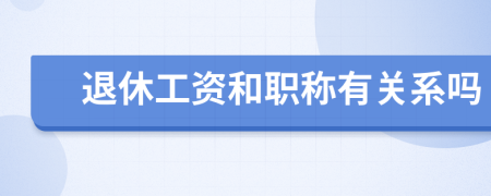 退休工資和職稱有關(guān)系嗎