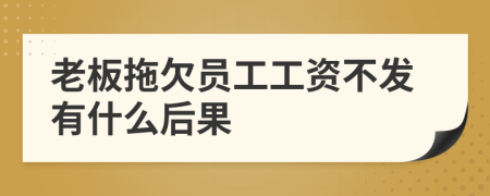 老板拖欠員工工資不發(fā)有什么后果