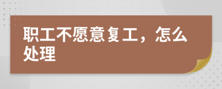職工不愿意復(fù)工，怎么處理