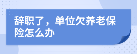 辭職了，單位欠養(yǎng)老保險怎么辦