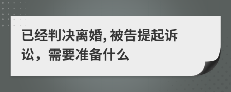 已經(jīng)判決離婚, 被告提起訴訟，需要準備什么