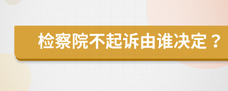 檢察院不起訴由誰決定？