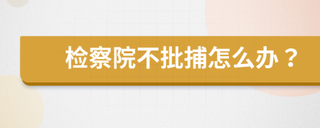 檢察院不批捕怎么辦？