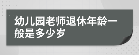 幼兒園老師退休年齡一般是多少歲