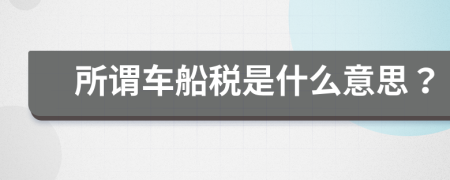 所謂車船稅是什么意思？
