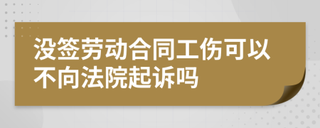 沒簽勞動合同工傷可以不向法院起訴嗎