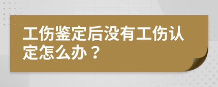 工傷鑒定后沒(méi)有工傷認(rèn)定怎么辦？