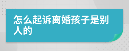 怎么起訴離婚孩子是別人的