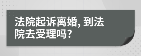 法院起訴離婚, 到法院去受理嗎?