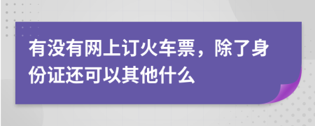 有沒有網(wǎng)上訂火車票，除了身份證還可以其他什么