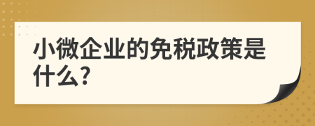 小微企業(yè)的免稅政策是什么?