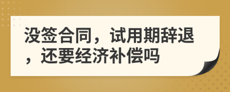 沒簽合同，試用期辭退，還要經(jīng)濟(jì)補(bǔ)償嗎