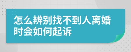 怎么辨別找不到人離婚時會如何起訴