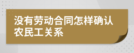 沒有勞動合同怎樣確認農(nóng)民工關(guān)系