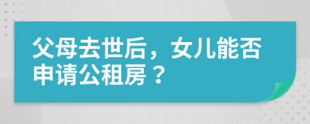父母去世后，女兒能否申請(qǐng)公租房？