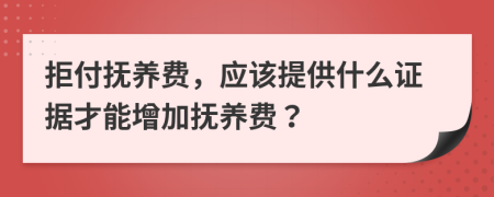 拒付撫養(yǎng)費，應該提供什么證據(jù)才能增加撫養(yǎng)費？
