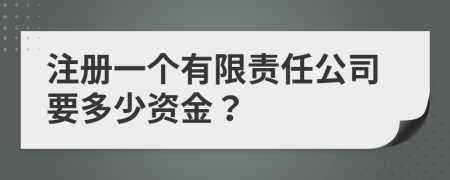 注冊(cè)一個(gè)有限責(zé)任公司要多少資金？