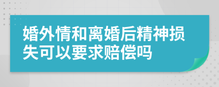 婚外情和離婚后精神損失可以要求賠償嗎