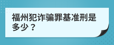 福州犯詐騙罪基準(zhǔn)刑是多少？