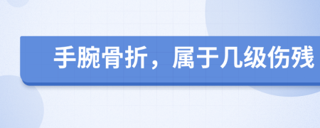 手腕骨折，屬于幾級(jí)傷殘