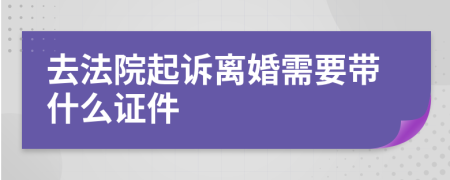 去法院起訴離婚需要帶什么證件