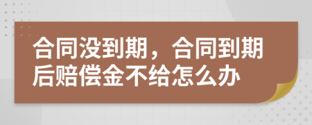 合同沒到期，合同到期后賠償金不給怎么辦