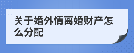 關(guān)于婚外情離婚財產(chǎn)怎么分配