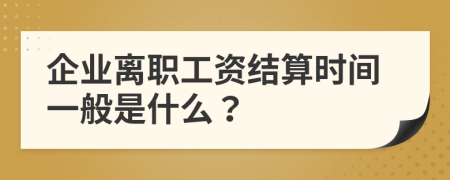 企業(yè)離職工資結(jié)算時(shí)間一般是什么？