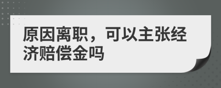 原因離職,可以主張經(jīng)濟賠償金嗎