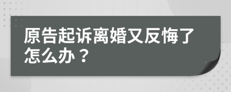 原告起訴離婚又反悔了怎么辦？