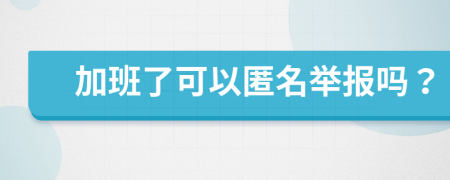 加班了可以匿名舉報(bào)嗎？