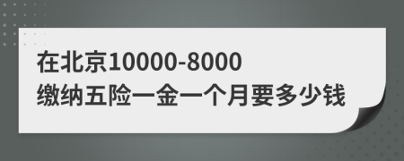 在北京10000-8000繳納五險一金一個月要多少錢