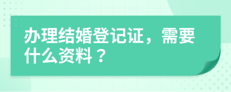 辦理結(jié)婚登記證，需要什么資料？