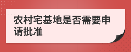 農(nóng)村宅基地是否需要申請批準(zhǔn)