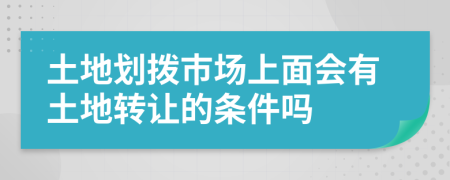 土地劃撥市場上面會有土地轉(zhuǎn)讓的條件嗎
