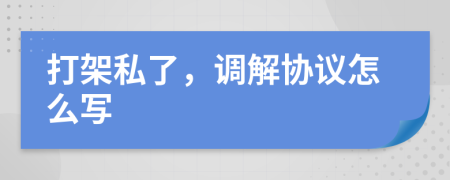 打架私了，調(diào)解協(xié)議怎么寫
