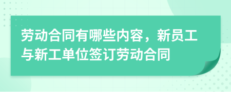 勞動合同有哪些內容，新員工與新工單位簽訂勞動合同