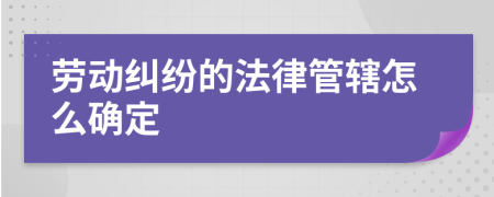 勞動糾紛的法律管轄怎么確定