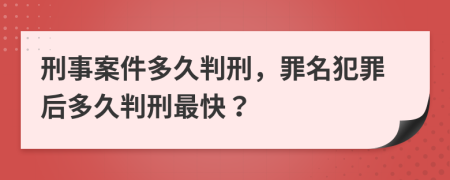 刑事案件多久判刑，罪名犯罪后多久判刑最快？