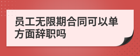員工無限期合同可以單方面辭職嗎