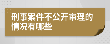 刑事案件不公開審理的情況有哪些
