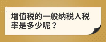 增值稅的一般納稅人稅率是多少呢？